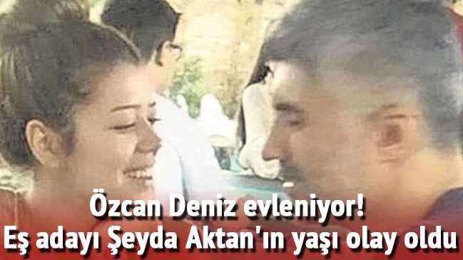 %C3%96zcan+Deniz+evleniyor%21;+E%C5%9F+aday%C4%B1+%C5%9Eeyda+Aktan%E2%80%99%C4%B1n+ya%C5%9F%C4%B1+olay