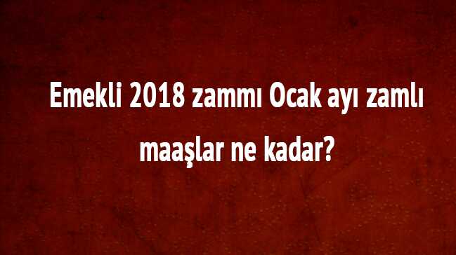 Emekli+2018+zamm%C4%B1+ocak+ay%C4%B1+zaml%C4%B1+maa%C5%9Flar+ne+kadar+olacak?
