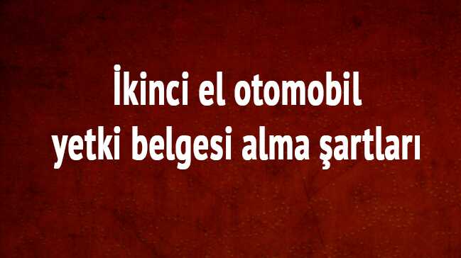 %C4%B0kinci+el+otomobil+yetki+belgesi+alma+%C5%9Fartlar%C4%B1+tam+liste