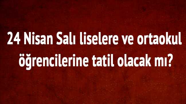 24+Nisan+Sal%C4%B1+liselere+ve+ortaokul+%C3%B6%C4%9Frencilerine+tatil+olacak+m%C4%B1?