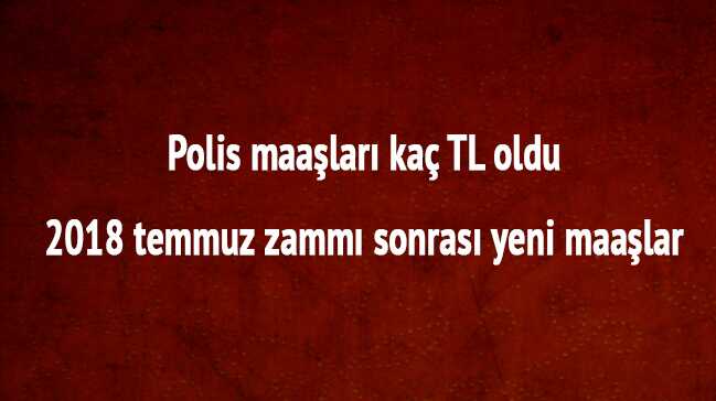 Polis+yeni+maa%C5%9Flar+temmuz+zamm%C4%B1+sonras%C4%B1+(polis+haber)+2018+Polis+maa%C5%9Flar%C4%B1+ka%C3%A7+TL+oldu+