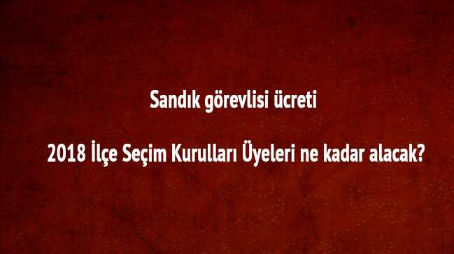 2018+Sand%C4%B1k+g%C3%B6revlisi+%C3%BCcreti+ka%C3%A7+TL?+%C4%B0l%C3%A7e+Se%C3%A7im+Kurullar%C4%B1+%C3%BCyeleri+ne+kadar+alacak?+