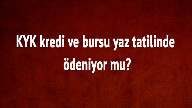 2018 KYK kredi ve bursu yaz tatilinde ödeniyor mu KYK 2018 KYK kredi ve bursu yaz tatilinde ödeniyor mu KYK