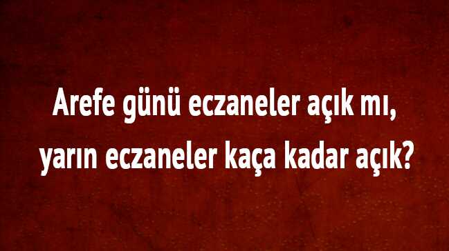 Arefe+g%C3%BCn%C3%BC+eczaneler+a%C3%A7%C4%B1k+m%C4%B1,+yar%C4%B1n+eczaneler+ka%C3%A7a+kadar+a%C3%A7%C4%B1k?