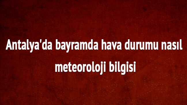Meteoroloji+Bayram%E2%80%99da+Antalya+hava+durumu+nas%C4%B1l+olacak+Antalya+hava+durumu+raporu+