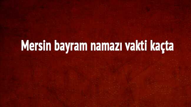 Mersin+bayram+namaz%C4%B1+vakti+ka%C3%A7ta