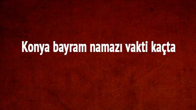 Konya+bayram+namaz%C4%B1+vakti+ka%C3%A7ta