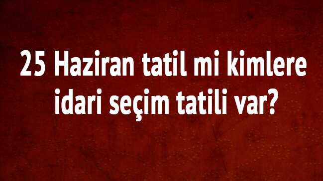 25+Haziran+tatil+mi+kimlere+idari+se%C3%A7im+tatili+var%E2%80%99
