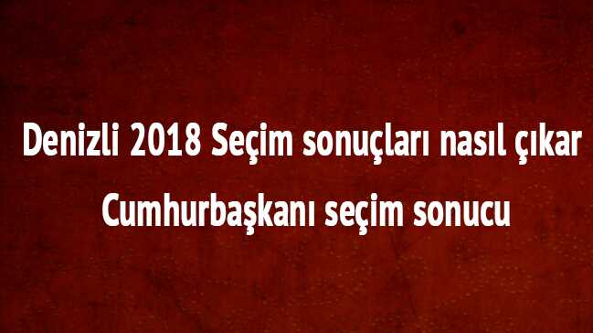 Denizli+2018+Se%C3%A7im+sonu%C3%A7lar%C4%B1+nas%C4%B1l+%C3%A7%C4%B1kar+Cumhurba%C5%9Fkan%C4%B1+se%C3%A7im+sonucu