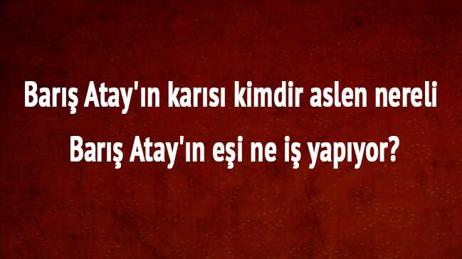 Bar%C4%B1%C5%9F+Atay+kimdir+nereli+ka%C3%A7+ya%C5%9F%C4%B1nda?+Bar%C4%B1%C5%9F+Atay%E2%80%99%C4%B1n+kar%C4%B1s%C4%B1+kimdir+aslen+nereli?