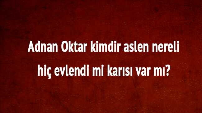 Adnan+Oktar+kimdir+aslen+nereli+hi%C3%A7+evlendi+mi+kar%C4%B1s%C4%B1+var+m%C4%B1%E2%80%99