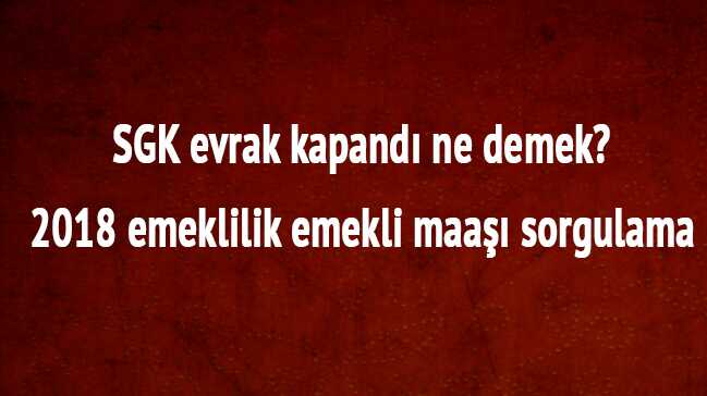 2018+SSK+BA%C4%9FKUR+emeklilik+emekli+maa%C5%9F%C4%B1+sorgulama+SGK+evrak+kapand%C4%B1+ne+demek,+