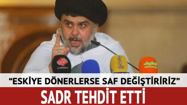 Sadr tehdit etti: Muhalefet saflar�na ge�eriz