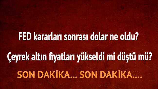 FED+kararlar%C4%B1+sonras%C4%B1+dolar+ne+oldu?++%C3%87eyrek+alt%C4%B1n+fiyatlar%C4%B1+y%C3%BCkseldi+mi+d%C3%BC%C5%9Ft%C3%BC+m%C3%BC?